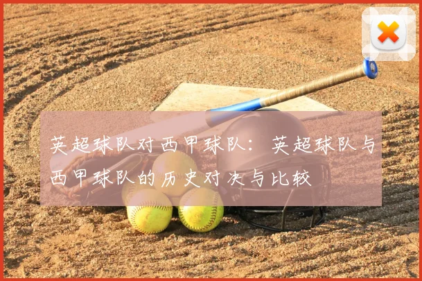 英超球队对西甲球队：英超球队与西甲球队的历史对决与比较